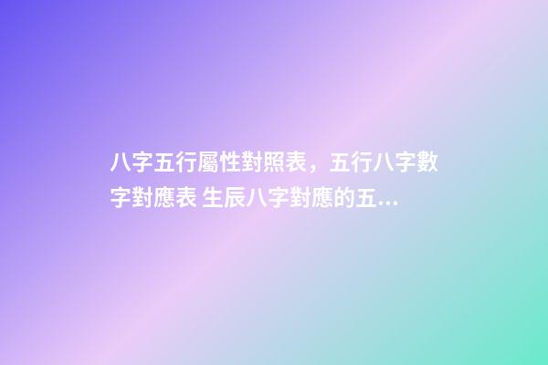 八字五行屬性對照表，五行八字數字對應表 生辰八字對應的五行查詢，生辰八字五行查詢表
